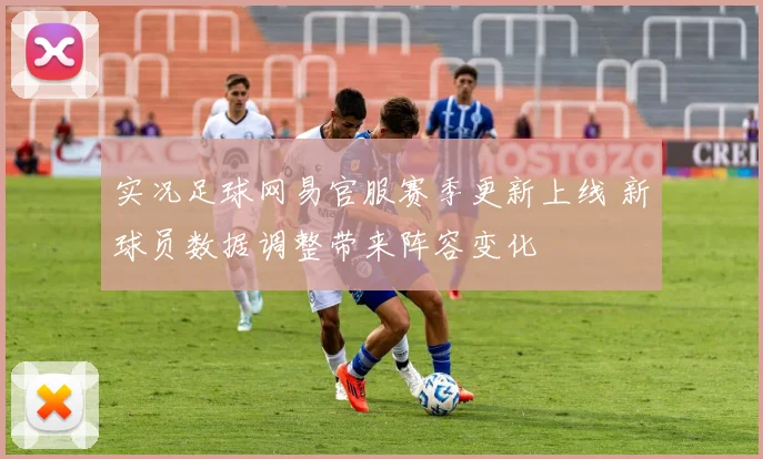 实况足球网易官服赛季更新上线 新球员数据调整带来阵容变化