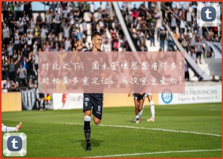 对比之下，国米管理层靠谱得多！对帕莱多重定位，或投重金豪购！