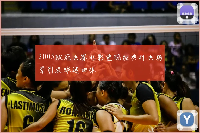 2005欧冠决赛电影重现经典对决场景引发球迷回味