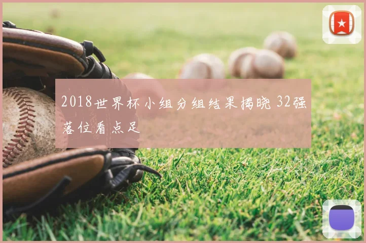 2018世界杯小组分组结果揭晓 32强落位看点足