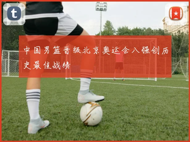 中国男篮晋级北京奥运会八强创历史最佳战绩