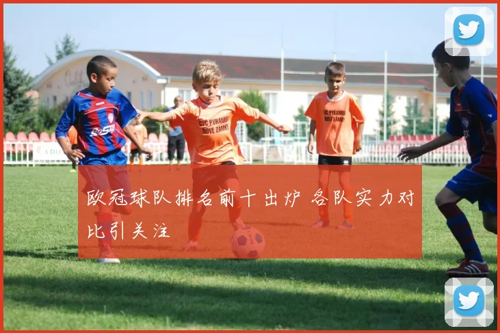 欧冠球队排名前十出炉 各队实力对比引关注