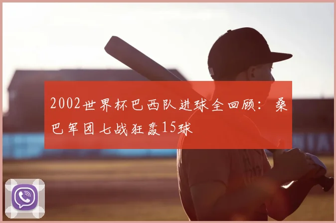 2002世界杯巴西队进球全回顾：桑巴军团七战狂轰15球