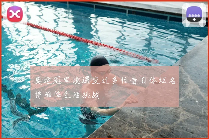 奥运冠军境遇变迁多位昔日体坛名将面临生活挑战
