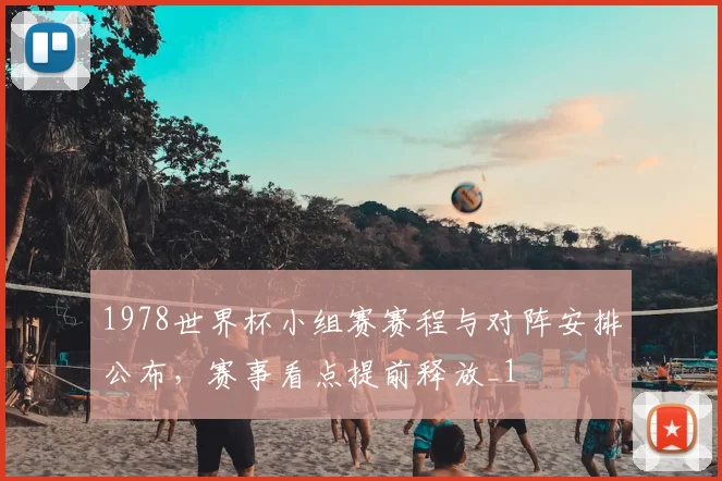 1978世界杯小组赛赛程与对阵安排公布，赛事看点提前释放_1