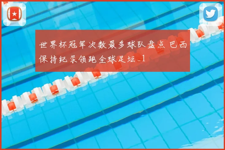 世界杯冠军次数最多球队盘点 巴西保持纪录领跑全球足坛_1