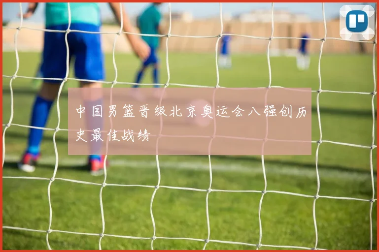 中国男篮晋级北京奥运会八强创历史最佳战绩