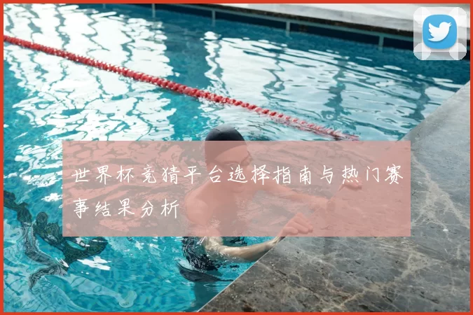 世界杯竞猜平台选择指南与热门赛事结果分析