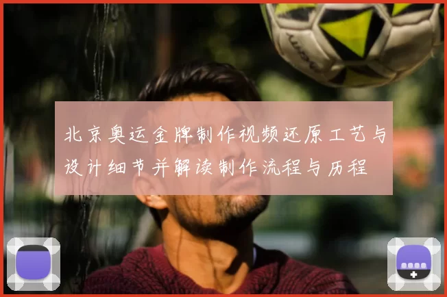 北京奥运金牌制作视频还原工艺与设计细节并解读制作流程与历程