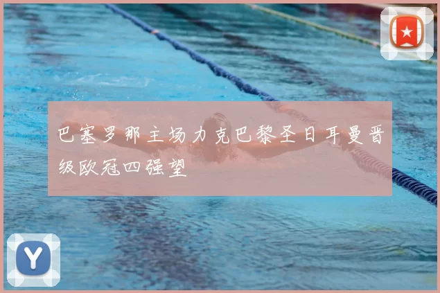 巴塞罗那主场力克巴黎圣日耳曼晋级欧冠四强望