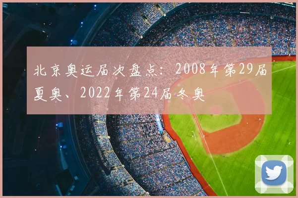 北京奥运届次盘点:2008年第29届夏奥、2022年第24届冬奥