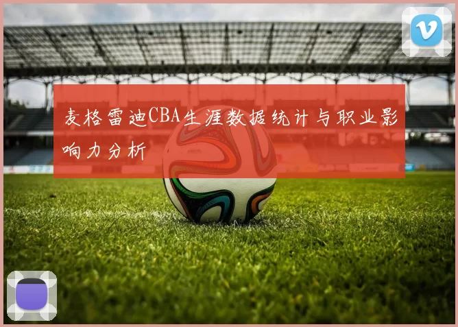 麦格雷迪CBA生涯数据统计与职业影响力分析