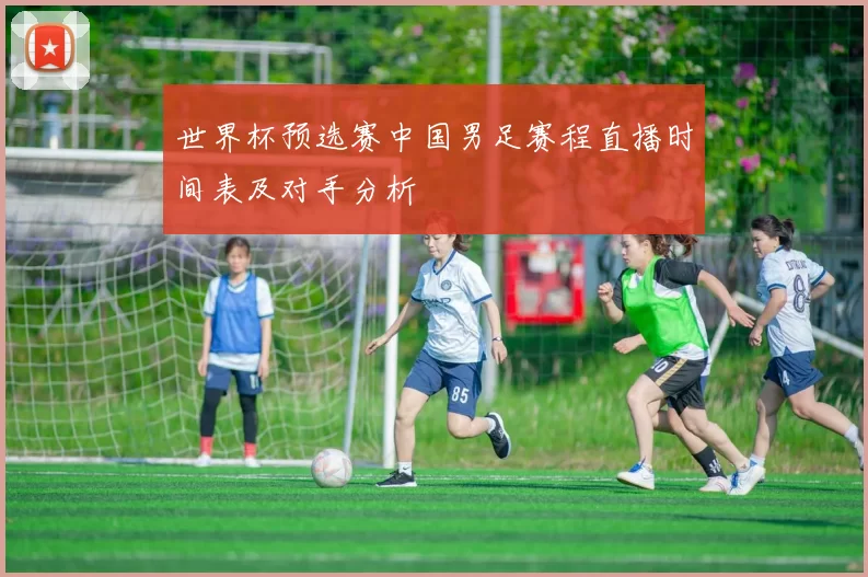 世界杯预选赛中国男足赛程直播时间表及对手分析