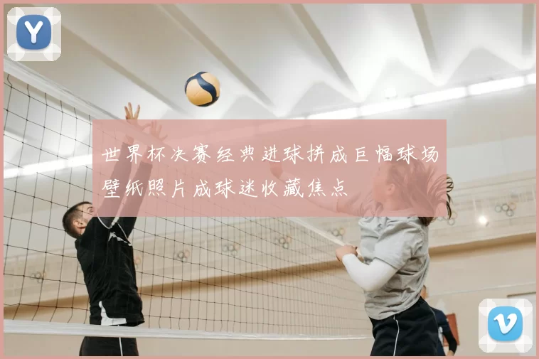 世界杯决赛经典进球拼成巨幅球场壁纸照片成球迷收藏焦点