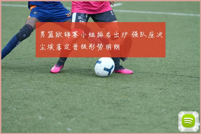 男篮欧锦赛小组排名出炉 强队座次尘埃落定晋级形势明朗