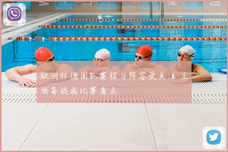 欧洲杯德国队赛程与阵容受关注 主场备战成比赛看点