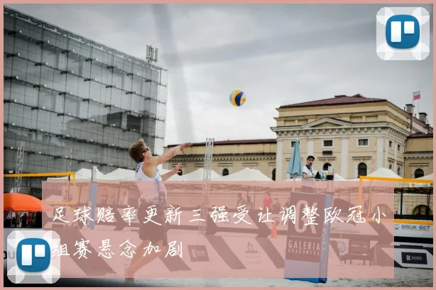 足球赔率更新三强受让调整欧冠小组赛悬念加剧