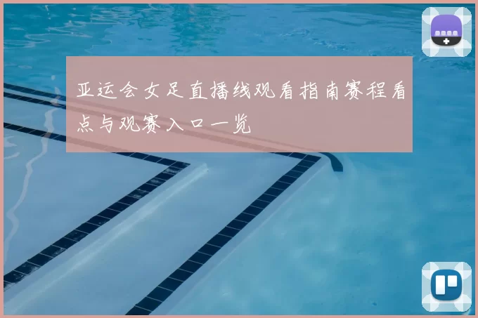 亚运会女足直播线观看指南赛程看点与观赛入口一览
